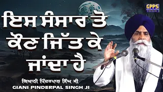 Is Sansar Ton Kon Jitt k Janda Hai ਇਸ ਸੰਸਾਰ ਤੋ ਕੌਣ ਜਿੱਤ ਕੇ ਜਾਂਦਾ ਹੈ  | Giani Pinderpal Singh Ji