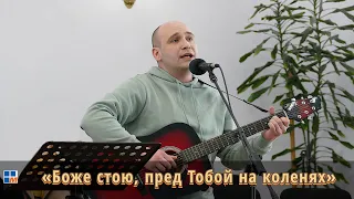 Боже стою, пред Тобой на коленях | Терещенко Іван