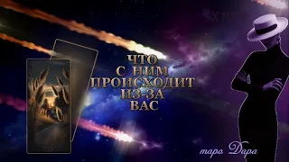 ЧТО С НИМ ПРОИСХОДИТ ИЗ-ЗА ВАС #Тароонлайн #Раскладытаро #Гаданиеонлайн