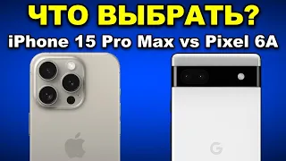 Что выбрать: iPhone 15 Pro Max vs Pixel 6A?