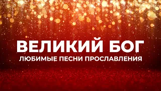 ВЕЛИКИЙ БОГ | ЛЮБИМЫЕ ПЕСНИ ПРОСЛАВЛЕНИЯ | ХВАЛА И ПОКЛОНЕНИЕ