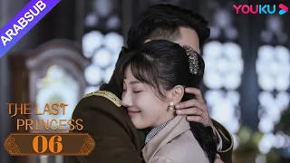 "الأميرة الأخيرة"｜The Last Princess｜الحلقة 06｜وانغ هيرون / تشانغ خه｜رومانسي｜YOUKU