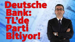 Deutsche Bank: TL' de Parti Bitiyor!!!