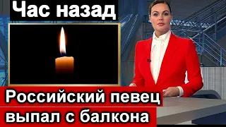 Час назад /// Известный Российский певец выпал с балкона