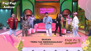 PERGI TAK MENINGGALKAN - EKHSAN | PAGI PAGI AMBYAR (24/2/22) P3