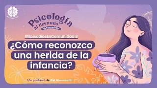 ¿Cómo reconozco una herida de la infancia? | Psicología al Desnudo | #EpisodiosEnComunidad 8