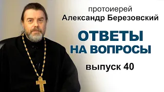 Ответы на вопросы. Протоиерей Александр Березовский. Выпуск 40