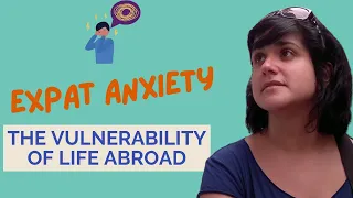 The Vulnerability of Life Abroad | Expat Anxiety Living Abroad