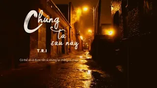 Chúng ta sau này || T.R.I