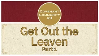 Covenant Community 101 | Get Out the Leaven | Part 1