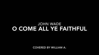 O COME ALL YE FAITHFUL BY JOHN WADE COVERED BY WILLIAM A.