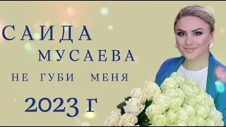 Саида Мусаева новинка 2023     (Не Губи Меня)