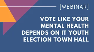 Vote Like Your Mental Health Depends on It Youth Election Town Hall