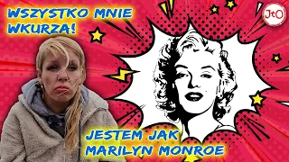 Wszystko mnie wkurza! Jestem jak Marilyn Monroe. Aniela.