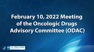 February 10, 2022 Meeting of the Oncologic Drugs Advisory Committee (ODAC)