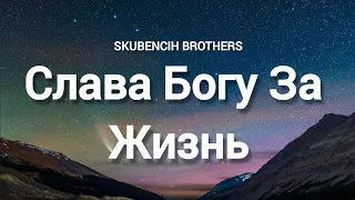 Слава Богу За Жизнь || Skubenich Brothers (Слова)