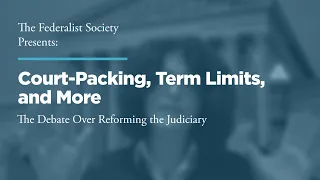 Court-Packing, Term Limits, and More: The Debate Over Reforming the Judiciary