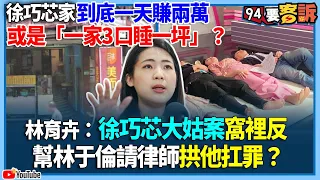 【94要客訴】徐巧芯家到底一天賺兩萬或是「一家3口睡一坪」？林育卉：徐巧芯大姑案窩裡反！幫林于倫請律師拱他扛罪？