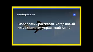 Разработчик рассказал, когда новый ил-276 заменит украинский ан-12