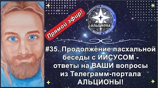 #35. Продолжение пасхальной беседы с ИИСУСОМ - ответы на ВАШИ вопросы из Телеграмм-портала АЛЬЦИОНЫ!