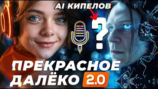 ПРЕКРАСНОЕ ДАЛЁКО 2.0: ИИ голосом КИПЕЛОВА?