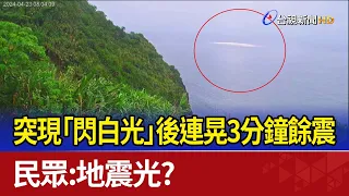 突現「閃白光」後連晃3分鐘餘震 民眾：地震光？