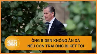 Ông Biden tuyên bố sẽ không ân xá nếu con trai ông bị kết tội | Toàn cảnh 24h