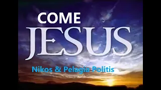 Come JESUS Nikos & Pelagia Politis English version with lyrics
