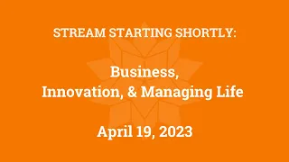 Business, Innovation, and Managing Life (April 19, 2023)