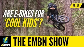 Are E-Bikes For Cool Kids? | EMBN Show Ep. 47