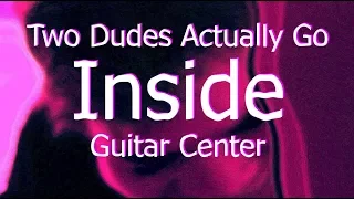 Two Dudes Actually Go Inside Guitar Center