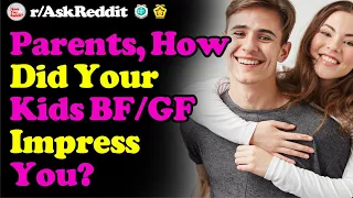 Parents, How Did Your Kids BF/GF Completely Win You Over? r/AskReddit (Relationship stories)