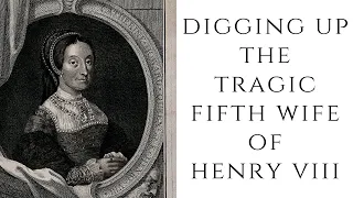 DIGGING UP The Tragic Fifth Wife Of Henry VIII