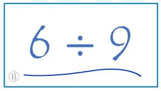 6 divided by 9    (6 ÷ 9)