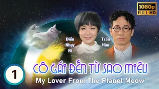 Cô Gái Đến Từ Sao Miêu (My Lover From The Planet Meow) 1/32 | Trần Hào | Điền Nhụy Ni | TVB 2016