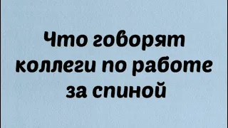 Обсуждаю ли вас коллеги по работе ? Как вас видят. Что они говорят о Вас