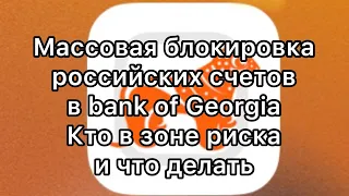 Слухи о закрытии российских счетов в Bank of Georgia подтверждаются. Кто в зоне риска и что делать