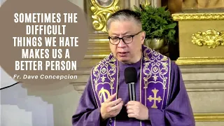 SOMETIMES THE DIFFICULT THINGS WE HATE MAKES US A BETTER PERSON - Homily by Fr. Dave Concepcion