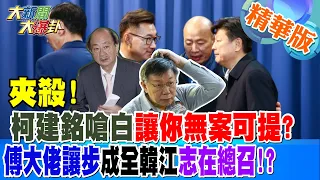 【大新聞大爆卦】夾殺!柯建銘嗆白讓你"無案可提"?傅大佬讓步成全"韓江"志在總召!?  20240122 精華版2 @HotNewsTalk