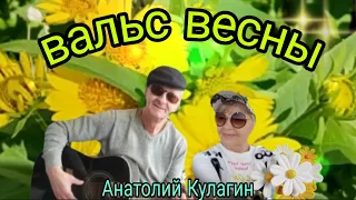 ВАЛЬС ВЕСНЫ автор и исполнитель Анатолий Кулагин