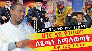 🟢👉አብይን ፍለጋ ነው ገዳም የገቡት? ሀገር ውስጥ የገባውን ሲጣን በመቁጠርያ