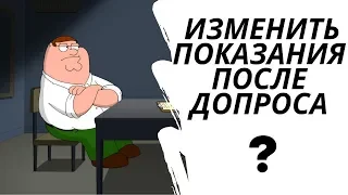 Как изменить показания на допросе?