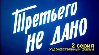 ТРЕТЬЕГО НЕ ДАНО | Художественный фильм | Драма | 2 серия