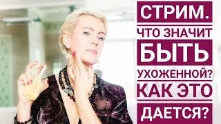 СТРИМ. Что значит быть ухоженной? Как это дается?