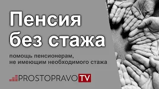 Пенсия без стажа: помощь пенсионерам, не имеющим необходимого стажа