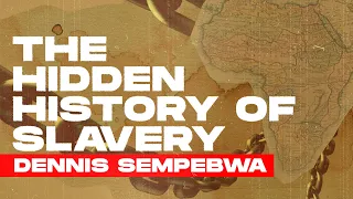 The Hidden History of Slavery - Dennis Sempebwa