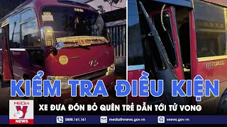 Tin tức 24h tối 30/5: Kiểm tra quy trình, điều kiện xe đưa đón bỏ quên trẻ dẫn tới tử vong - VNews