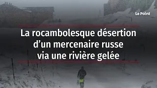 La rocambolesque désertion d’un mercenaire russe via une rivière gelée