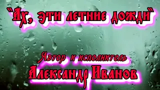 "АХ, ЭТИ ЛЕТНИЕ ДОЖДИ" автор и исполнитель Александр Иванов