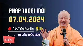 Pháp thoại mới 07.04. 2024 - Thầy Thích Pháp Hòa (mới nhất hôm nay)